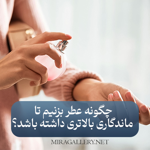 چگونه عطر بزنیم تا ماندگاری بالاتری داشته باشد؟