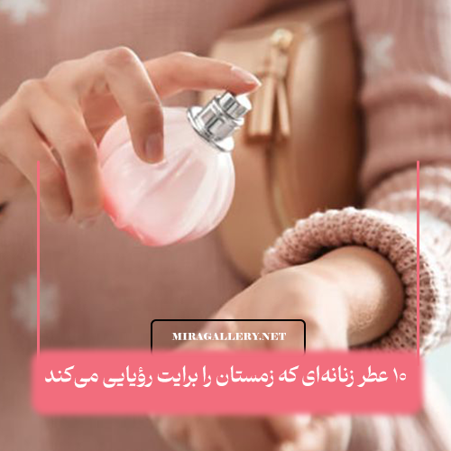 ۱۰ عطر زنانهای که زمستان را برایت رؤیایی میکند